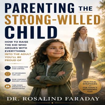Parenting the Strong Willed Child: How to Raise the Kid Who Argues With Everything Into the Adult You’ll Be Proud Of