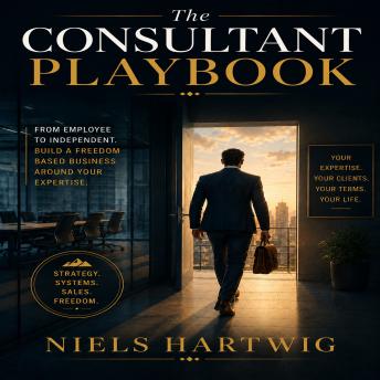 The Consultant Playbook: How to Build a Practice That Earns Multiples of What a Job Pays — Without the Burnout