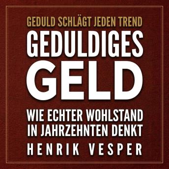 [German] - Geduldiges Geld: Wie echter Wohlstand in Jahrzehnten denkt