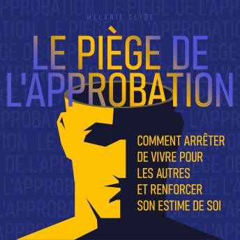 [French] - Le Piège de l'approbation: Comment arrêter de vivre pour les autres et renforcer son estime de soi