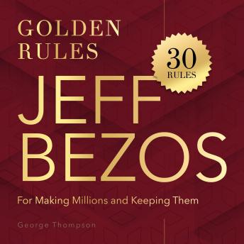Jeff Bezos. Golden Rules: 30 Rules for Making Millions and Keeping Them
