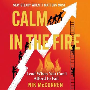 Calm in the Fire: Lead When You Can't Afford to Fail