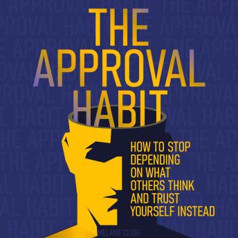 The Approval Habit: How to Stop Depending on What Others Think and Trust Yourself Instead