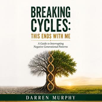 Breaking Cycles: This Ends with Me: A Guide to Interrupting Negative Generational Patterns