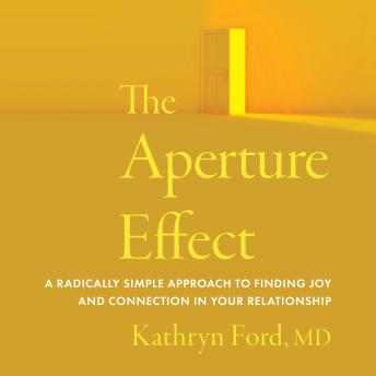 The Aperture Effect: A Radically Simple Approach to Finding Joy and Connection in Your Relationship