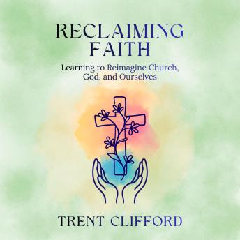 Reclaiming Faith: Learning to Reimagine Church, God, and Ourselves