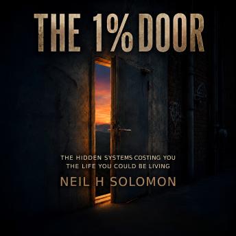 The 1% Door: The Hidden Systems Costing You the Life You Could Be Living