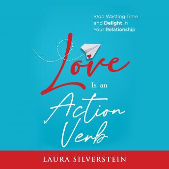 Love Is an Action Verb: Stop Wasting Time and Delight in Your Relationship