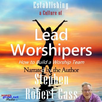 Establishing a Culture of Lead Worshipers: How to Build a Worship Team