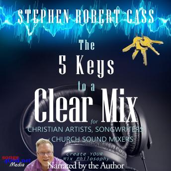 Download 5 Keys to a Clear Mix: Create YOUR Mix Philosophy for Christian Artists, Songwriters, and Church Sound Mixers by Stephen Robert Cass