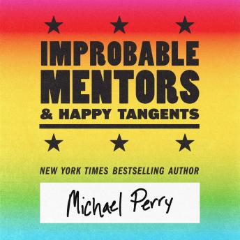 Improbable Mentors & Happy Tangents: How firefighters and poets, truckers and nurses, soldiers and singers, and other improbable individuals can show you the way in business and creativity