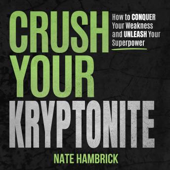 Crush Your Kryptonite: How to Conquer Your Weakness and Unleash Your Superpower