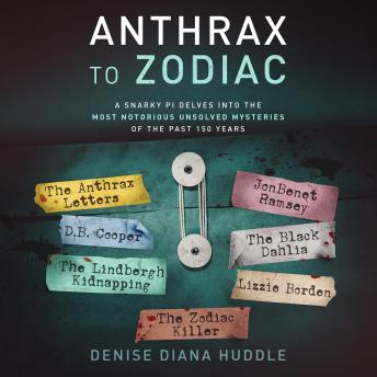 Download Anthrax to Zodiac: A Snarky PI Delves into the Most Notorious Unsolved Mysteries of the Past 150 Years by Denise Diana Huddle