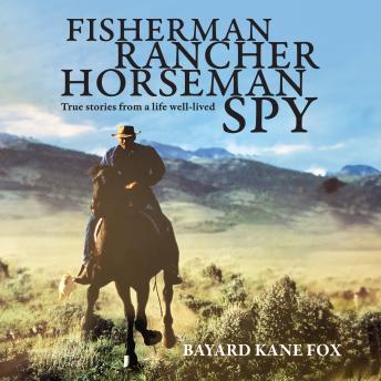 Download Fisherman, Rancher, Horseman, Spy: True Stories of a Life Well-Lived by Bayard Kane Fox