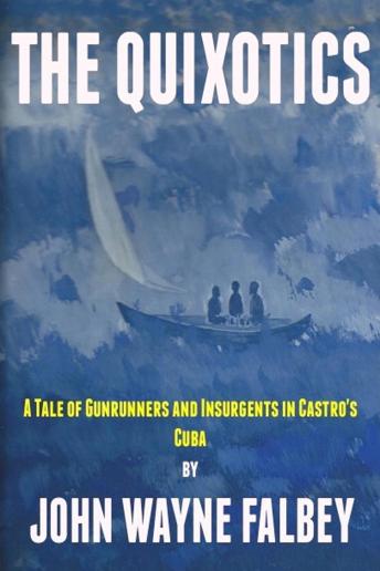 The Quixotics: A Tale of Gunrunners and Insurgents in Castro's Cuba