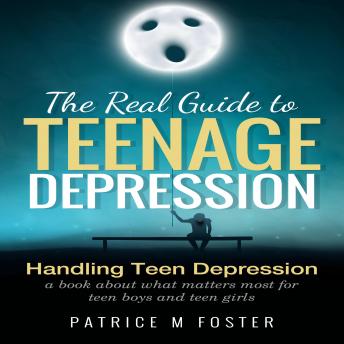 The Real Guide to Teenage Depression: Handling Teen Depression A book about what matters most for teen boys and teen girls