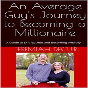 An Average Guy's Journey to Becoming a Millionaire: A Guide to Exiting Debt and Becoming Wealthy