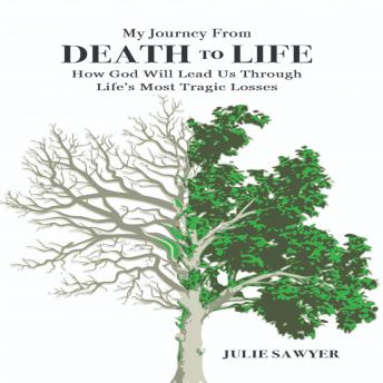 My Journey from Death to Life: How God Will Lead Us Through  Life’s Most Tragic Losses