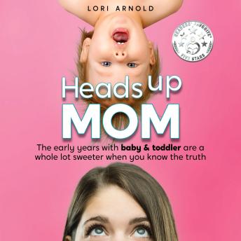 Heads Up Mom: The early years with baby and toddler are a whole lot sweeter when you know the truth