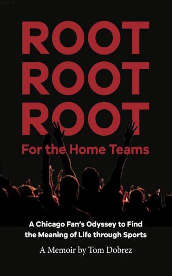 Root Root Root for the Home Teams: A Chicago Fan’s Odyssey to Find the Meaning of Life Through Sports