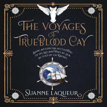 The Voyages of Trueblood Cay: Being an especial accounting of his life and times at sea, as told by Gil Rafael
