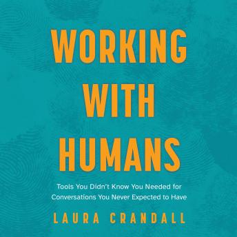 Working With Humans: Tools You Didn’t Know You Needed for Conversations You Never Expected to Have