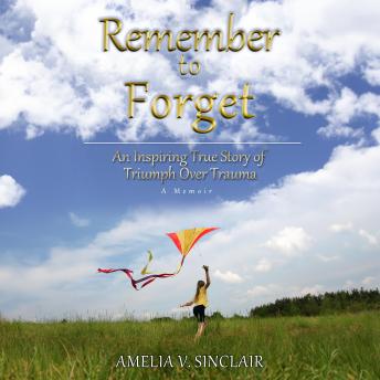 Remember To Forget: An Inspiring True Story of Triumph over Trauma