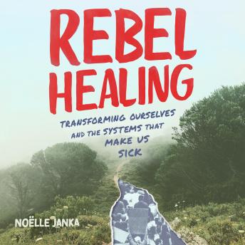 Rebel Healing: Transforming Ourselves and the Systems That Make Us Sick