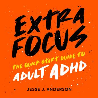 Extra Focus: The Quick Start Guide to Adult ADHD