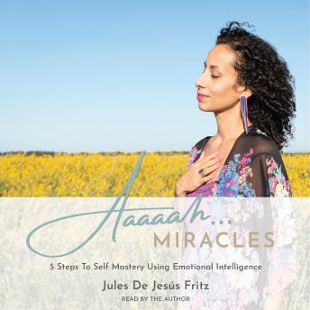 Aaaaah... Miracles: 5 Steps To Self Mastery Using Emotional Intelligence
