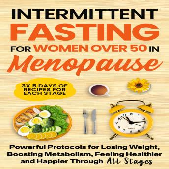 Intermittent Fasting for Women Over 50 in Menopause: Powerful Protocols for Losing Weight, Boosting Metabolism, Feeling Healthier and Happier Through All Stages
