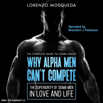 Why Alpha Men Can't Compete: the Superiority of Sigma Men in Love and Life: The Complete Sigma Male Guidebook