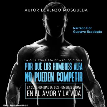 Por Que Los Hombres Alfa No Pueden Competir: La Superioridad De Los Hombres Sigma En El Amor Y La Vida: La Guia Completa De Machos Sigma