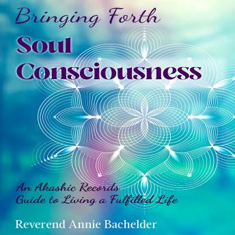 Bringing Forth Soul Consciousness: an Akashic Records Guide to Living a Fulfilled Life