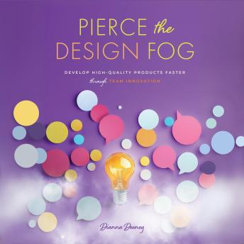 Pierce the Design Fog: Develop High-Quality Products Faster through Team Innovation
