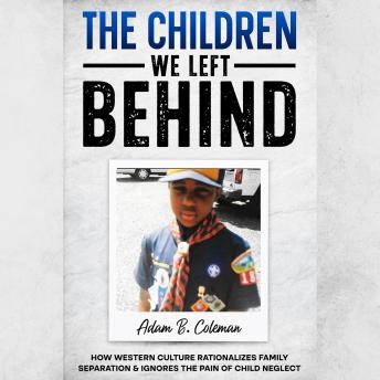 The Children We Left Behind: How Western Culture Rationalizes Family Separation & Ignores The Pain Of Child Neglect