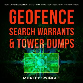 Geofence Search Warrants & Tower Dumps: How Law Enforcement Gets Them, Trial Techniques For Fighting Them