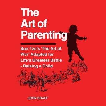 The Art of Parenting: Sun Tzu's 'The Art of War' Adapted for Life's Greatest Battle - Raising a Child
