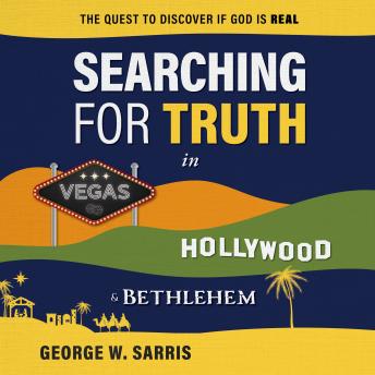 Download Searching for Truth in Vegas, Hollywood & Bethlehem: The Quest to Discover if God is Real by George W. Sarris