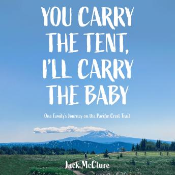 Download You Carry the Tent, I'll Carry the Baby: One Family's Journey on the Pacific Crest Trail by Jack Mcclure