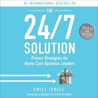 The 24/7 Solution: Proven Strategies for Home Care Business Leaders