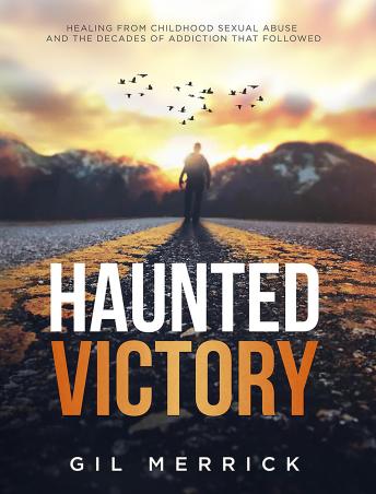 Haunted Victory: Healing From Childhood Sexual Abuse and the Decades of Addiction That Followed