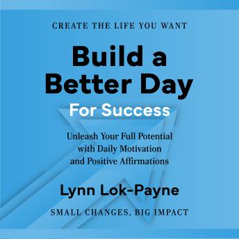 Build A Better Day For Success: Positive Affirmations and Daily Inspiration to Unleash Your Full Potential - Lynn Lok-Payne Build A Better Day For Success: Positive Affirmations and Daily Inspiration to Unleash Your Full Potential - Lynn Lok-Payne