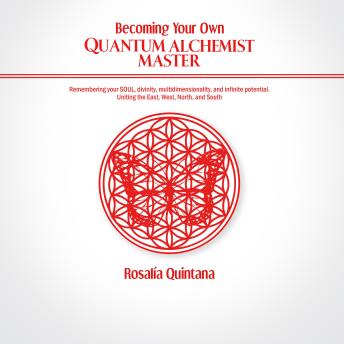 Becoming Your Own Quantum Alchemist Master: Remembering your SOUL, divinity, multidimensionality, and in!nite potential. Uniting the East, West, North, and South Cover