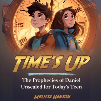 Time's Up:: The Prophecies of Daniel Unsealed for Today's Teen