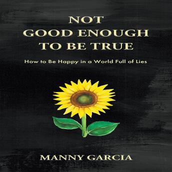 Not Good Enough to Be True: How to Be Happy in a World Full of Lies
