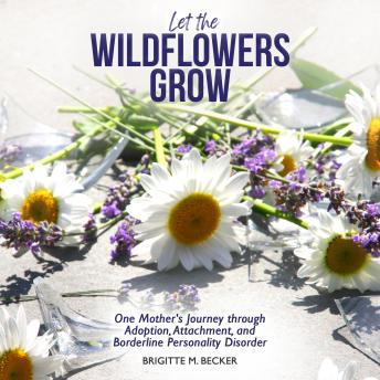 Let the Wildflowers Grow: One Mother’s Journey through Adoption, Attachment, and Borderline Personality Disorder