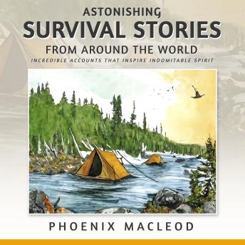 Astonishing Survival Stories from Around the World: Incredible Accounts that Inspire Indomitable Spirit