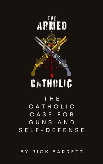The Armed Catholic: The Catholic Case for Guns and Self-Defense