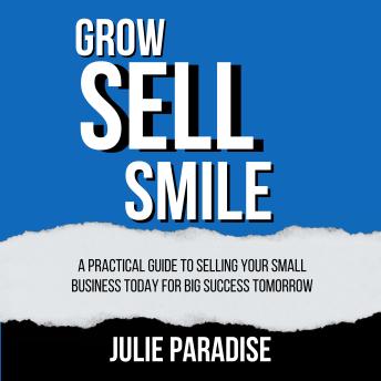 Grow, Sell, Smile: A Practical Guide to Selling Your Small Business Today for Big Success Tomorrow